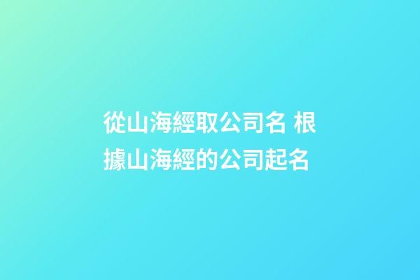 從山海經取公司名 根據山海經的公司起名-第1張-公司起名-玄機派